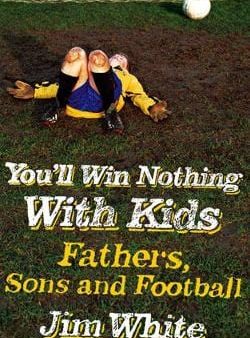 You ll Win Nothing With Kids: Fathers, Sons and Football Online now